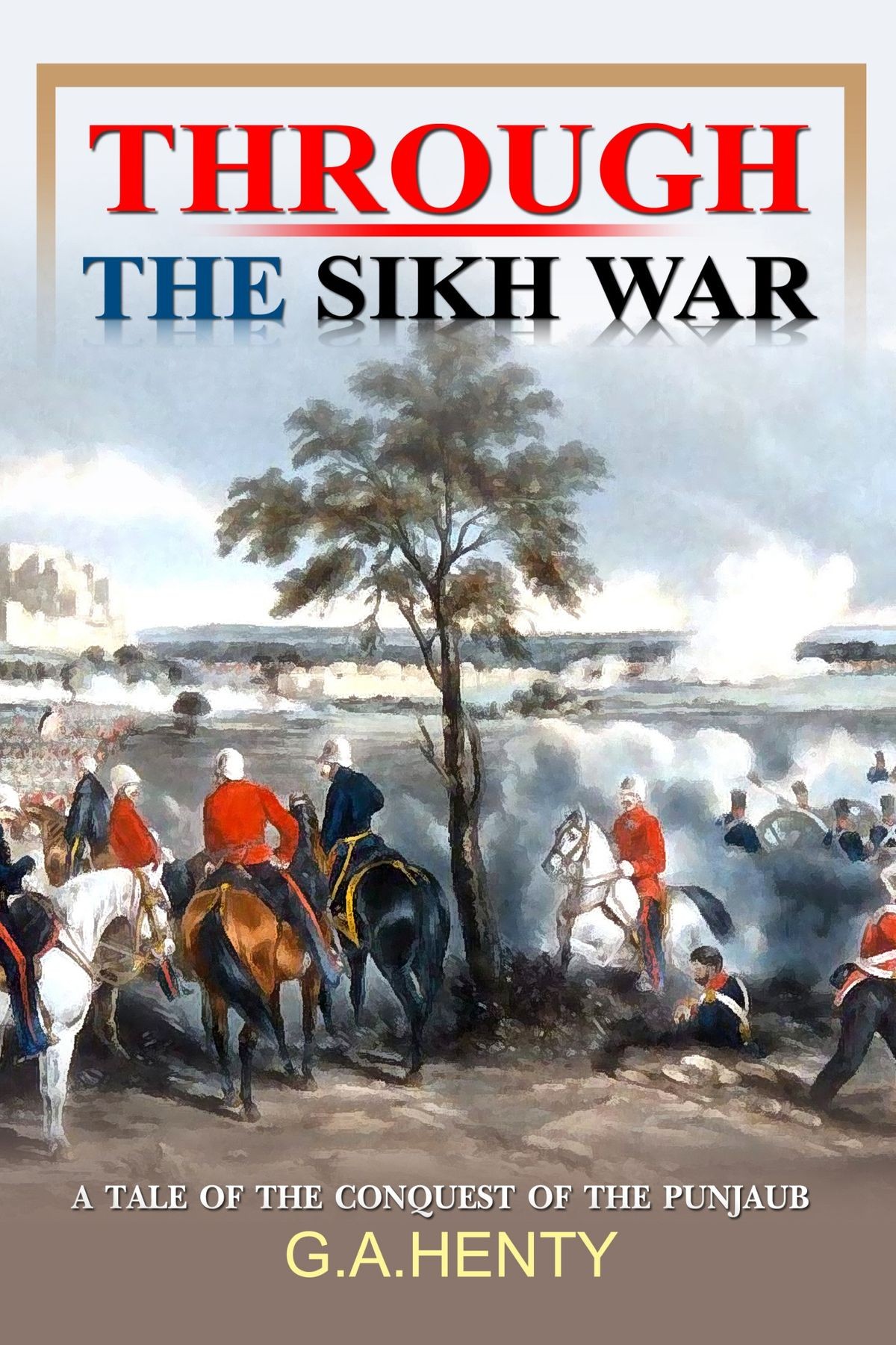Through the Sikh War: A Tale of the Conquest of the Punjab