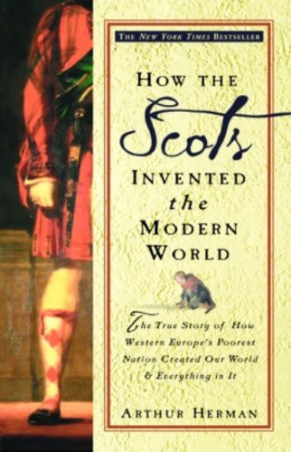 How the Scots Invented the Modern World: The True Story of How Western Europe’s Poorest Nation Created Our World & Everything in It