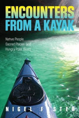 Encounters From a Kayak: Native People, Sacred Places, and Hungry Polar Bears