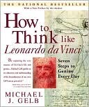 How to Think Like Leonardo Da Vinci: Seven Steps to Genius Every Day