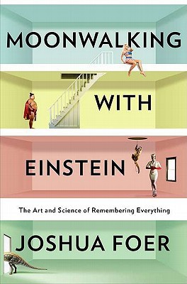 Moonwalking With Einstein: The Art and Science of Remembering Everything