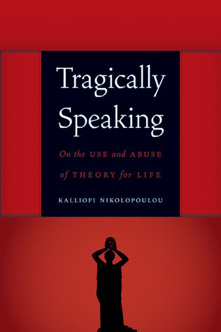Tragically Speaking: On the Use and Abuse of Theory for Life