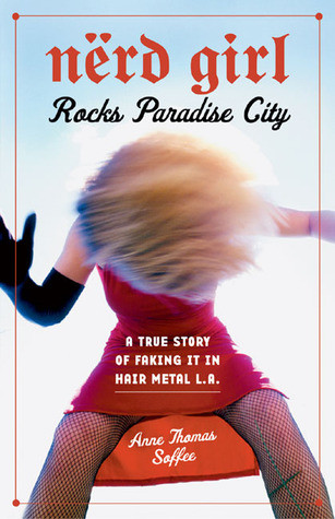 Nerd Girl Rocks Paradise City: A True Story of Faking It in Hair Metal L.A.