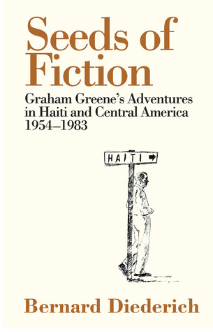 Seeds of Fiction: Graham Greene's Adventures in Haiti and Central America 1954-1983