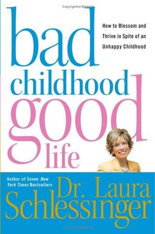 Bad Childhood---Good Life: How to Blossom and Thrive in Spite of an Unhappy Childhood