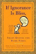 If Ignorance Is Bliss, Why Aren't There More Happy People?: Smart Quotes for Dumb Times