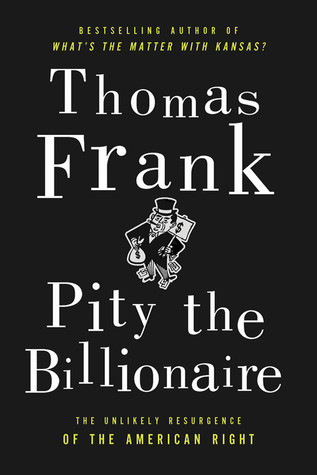 Pity the Billionaire: The Hard-Times Swindle and the Unlikely Comeback of the Right