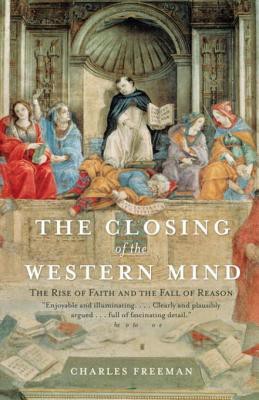 The Closing of the Western Mind: The Rise of Faith & the Fall of Reason