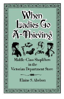 When Ladies Go A-Thieving: Middle-Class Shoplifters in the Victorian Department Store