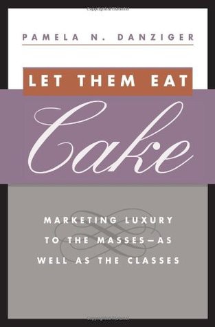 Let Them Eat Cake: Marketing Luxury to the Masses - as Well as the Classes