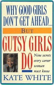 Why Good Girls Don't Get Ahead... But Gutsy Girls Do: Nine Secrets Every Working Woman Must Know