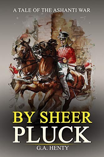 By Sheer Pluck: A Tale of the Ashanti War: Complete With Original Illustrations