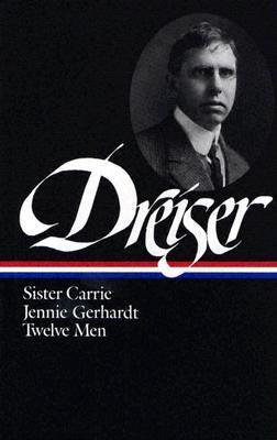 Theodore Dreiser: Sister Carrie, Jennie Gerhardt, Twelve Men